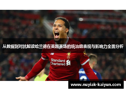 从数据到对抗解读哈兰德在英超赛场的统治级表现与影响力全面分析