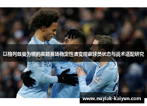 以格列兹曼为镜的英超赛场稳定性演变观察球员状态与战术适配研究