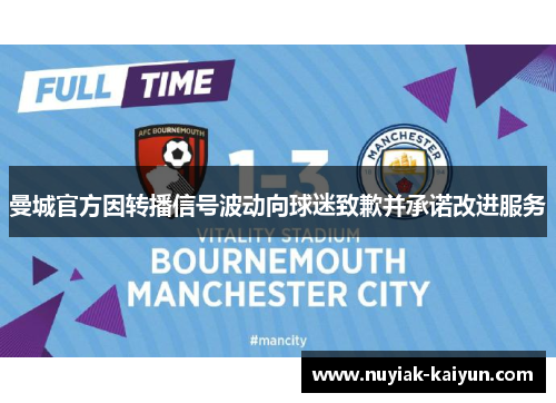 曼城官方因转播信号波动向球迷致歉并承诺改进服务