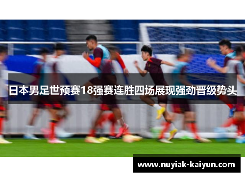 日本男足世预赛18强赛连胜四场展现强劲晋级势头
