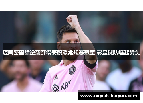 迈阿密国际逆袭夺得美职联常规赛冠军 彰显球队崛起势头