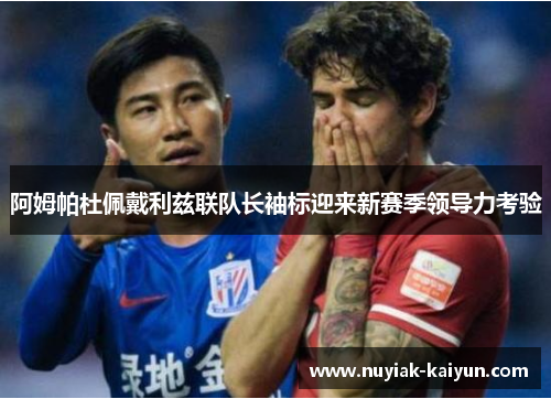 阿姆帕杜佩戴利兹联队长袖标迎来新赛季领导力考验