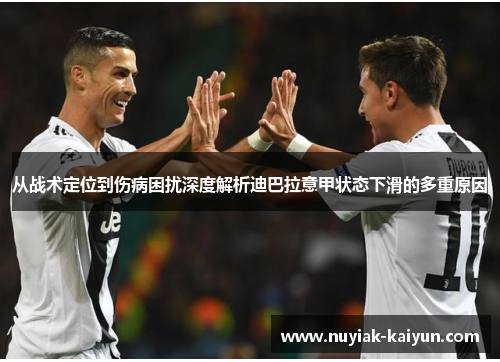 从战术定位到伤病困扰深度解析迪巴拉意甲状态下滑的多重原因