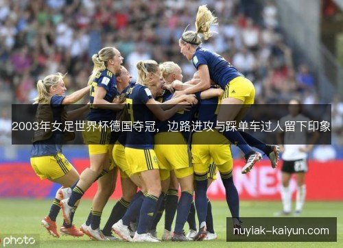 2003年女足世界杯德国夺冠,边路进攻与踩单车过人留下印象 2003年女足世界杯德国夺冠,边路进攻与踩单车过人留下印象